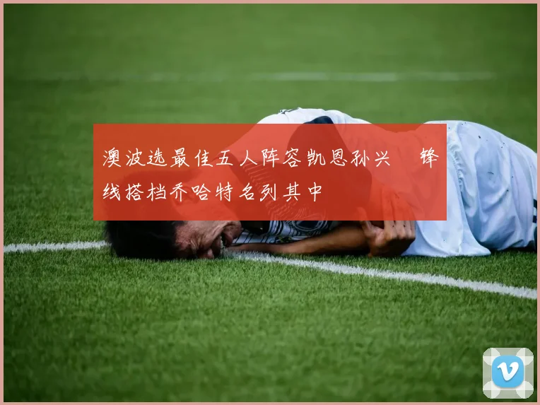 澳波选最佳五人阵容凯恩孙兴慜锋线搭档乔哈特名列其中
