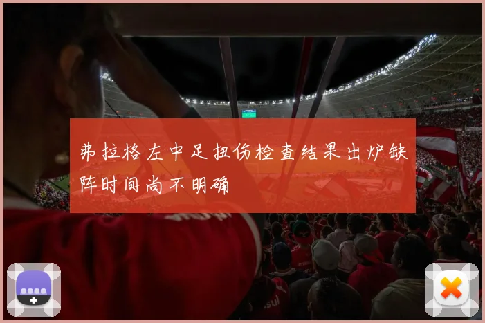 弗拉格左中足扭伤检查结果出炉缺阵时间尚不明确