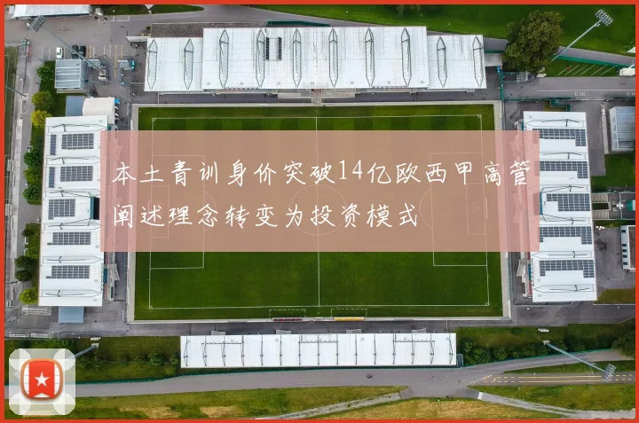 本土青训身价突破14亿欧西甲高管阐述理念转变为投资模式