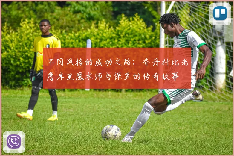 不同风格的成功之路：乔丹科比老詹库里魔术师与保罗的传奇故事