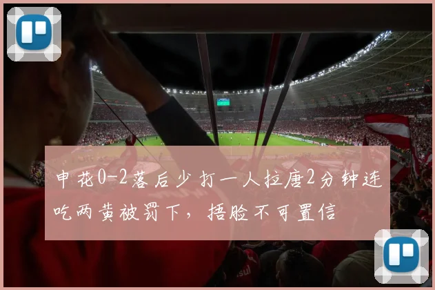 申花0-2落后少打一人拉唐2分钟连吃两黄被罚下，捂脸不可置信