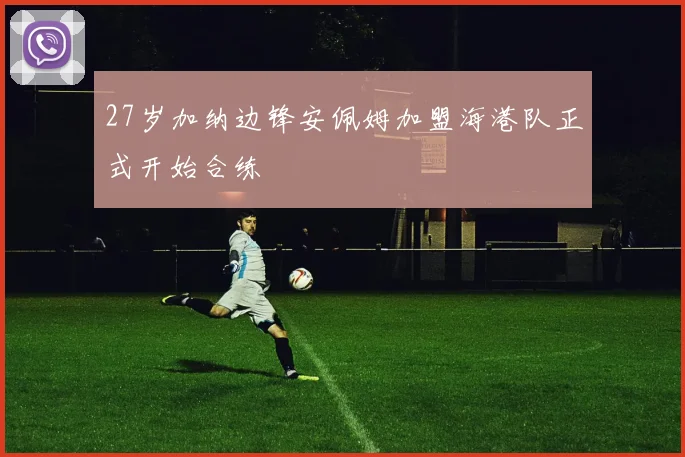 27岁加纳边锋安佩姆加盟海港队正式开始合练