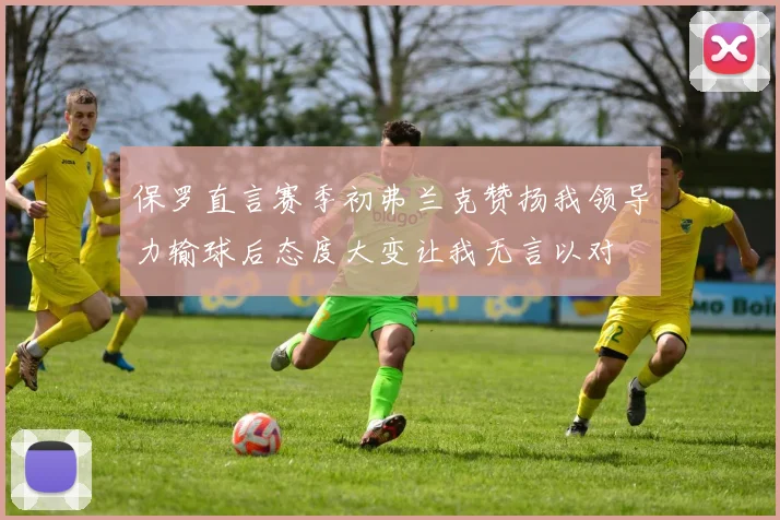 保罗直言赛季初弗兰克赞扬我领导力输球后态度大变让我无言以对
